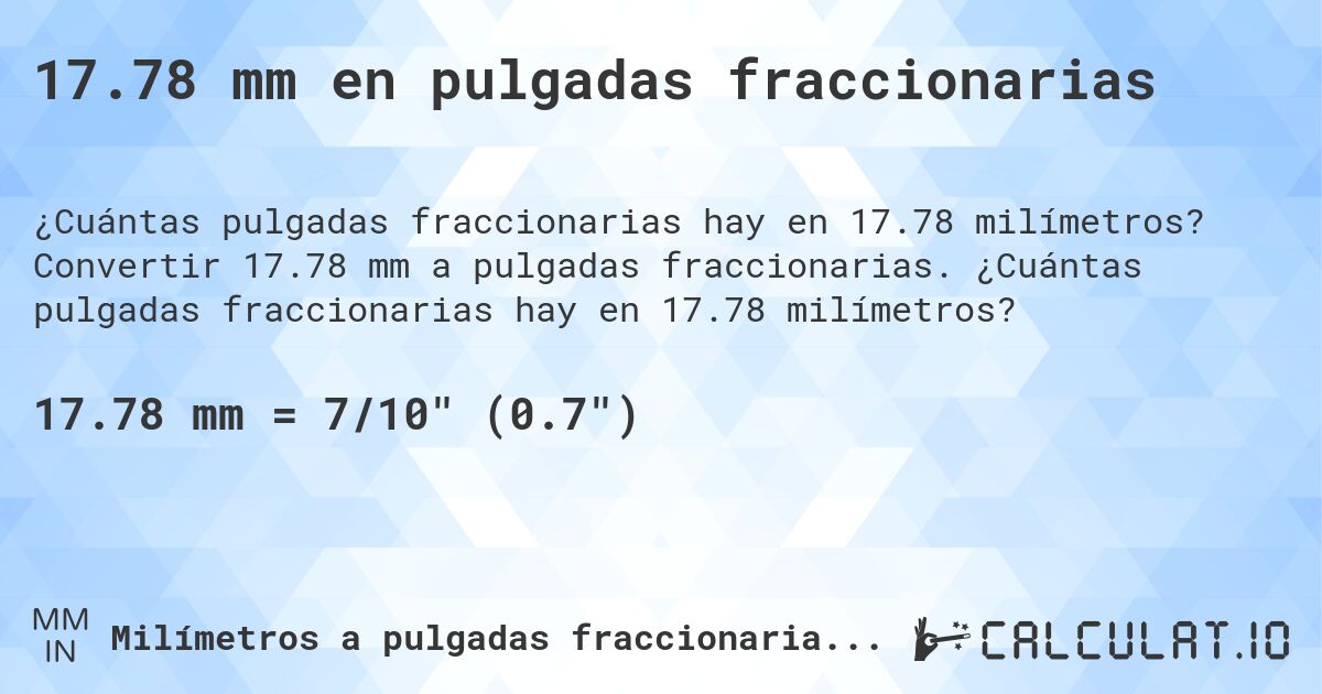 17.78 mm en pulgadas fraccionarias. Convertir 17.78 mm a pulgadas fraccionarias. ¿Cuántas pulgadas fraccionarias hay en 17.78 milímetros?