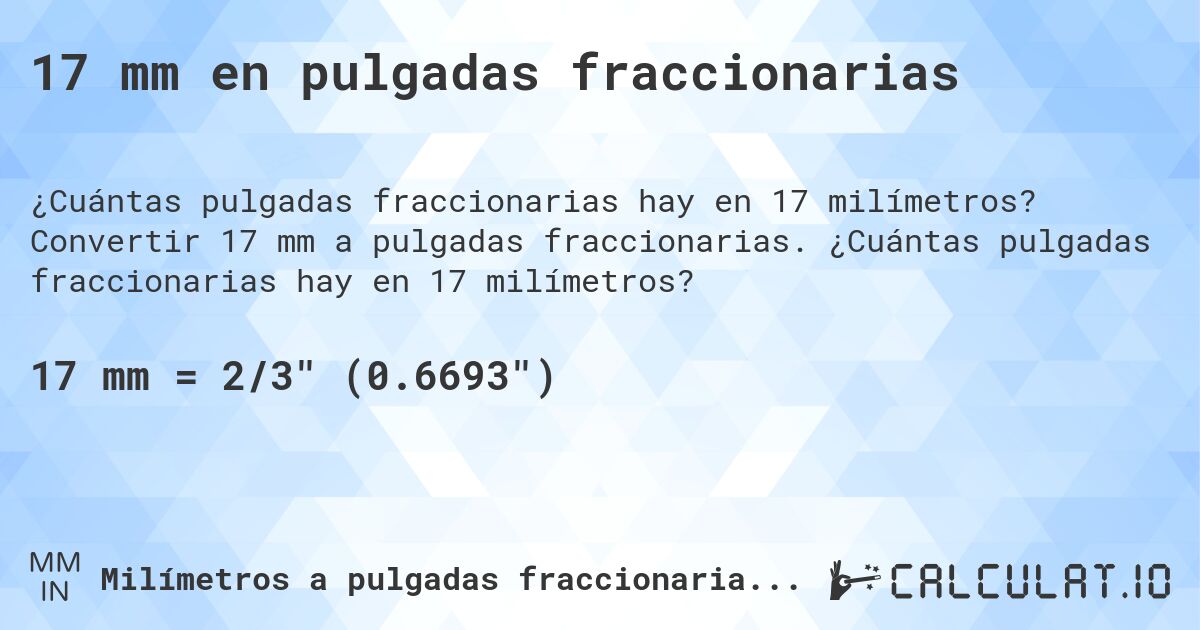 17 mm en pulgadas fraccionarias. Convertir 17 mm a pulgadas fraccionarias. ¿Cuántas pulgadas fraccionarias hay en 17 milímetros?