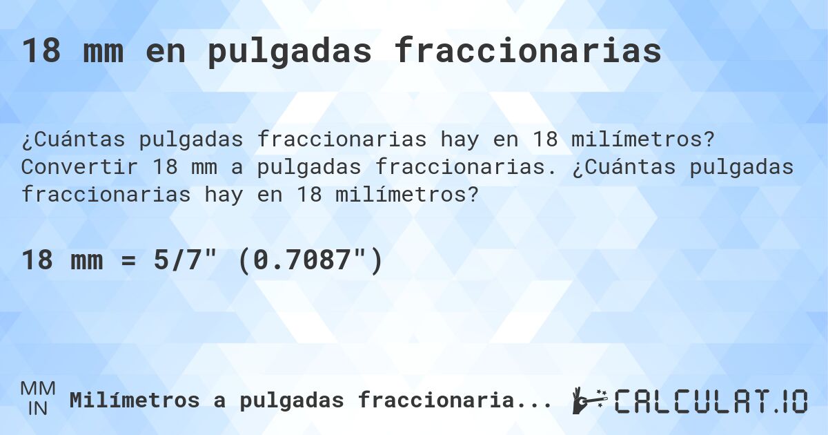18 mm en pulgadas fraccionarias. Convertir 18 mm a pulgadas fraccionarias. ¿Cuántas pulgadas fraccionarias hay en 18 milímetros?