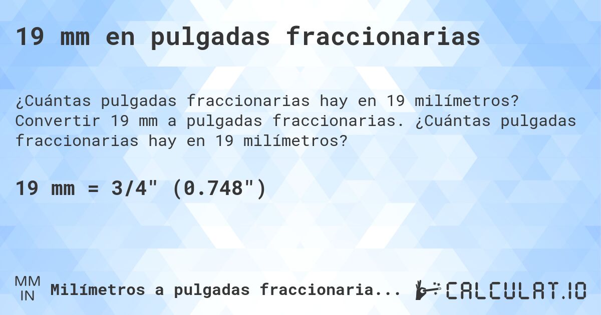 19 mm en pulgadas fraccionarias. Convertir 19 mm a pulgadas fraccionarias. ¿Cuántas pulgadas fraccionarias hay en 19 milímetros?