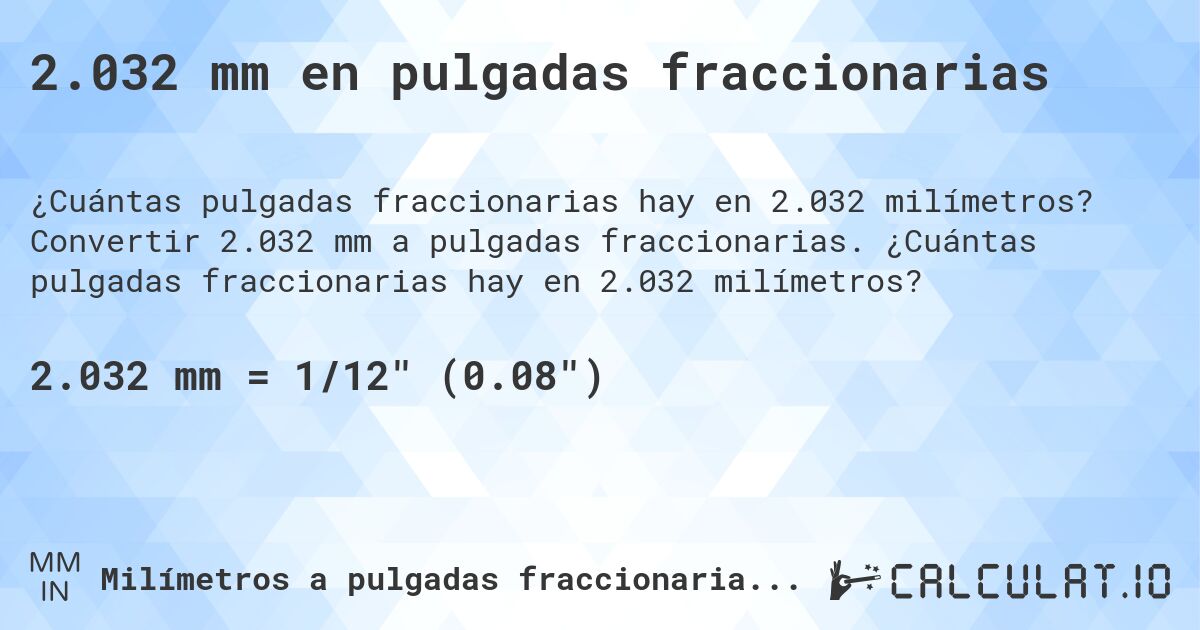 2.032 mm en pulgadas fraccionarias. Convertir 2.032 mm a pulgadas fraccionarias. ¿Cuántas pulgadas fraccionarias hay en 2.032 milímetros?