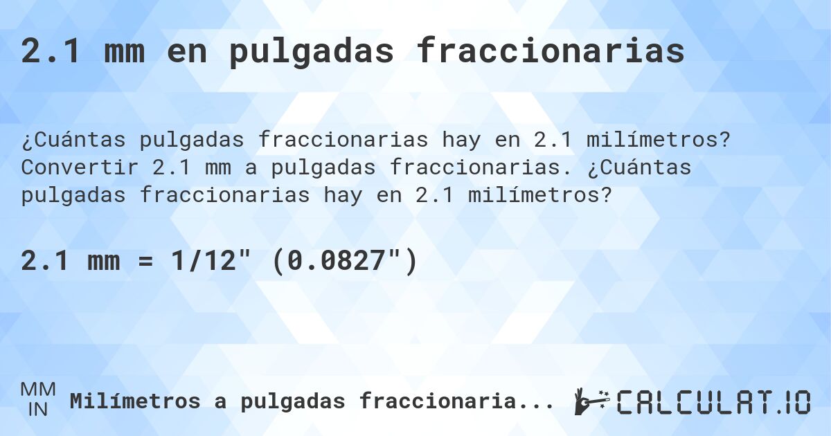 2.1 mm en pulgadas fraccionarias. Convertir 2.1 mm a pulgadas fraccionarias. ¿Cuántas pulgadas fraccionarias hay en 2.1 milímetros?