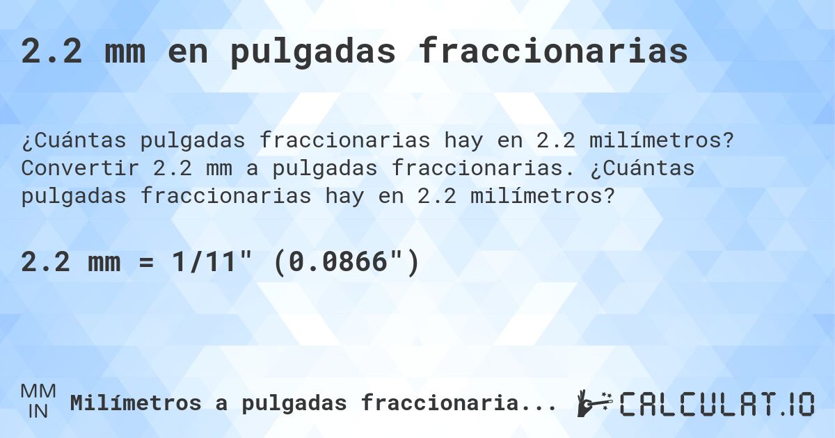 2.2 mm en pulgadas fraccionarias. Convertir 2.2 mm a pulgadas fraccionarias. ¿Cuántas pulgadas fraccionarias hay en 2.2 milímetros?