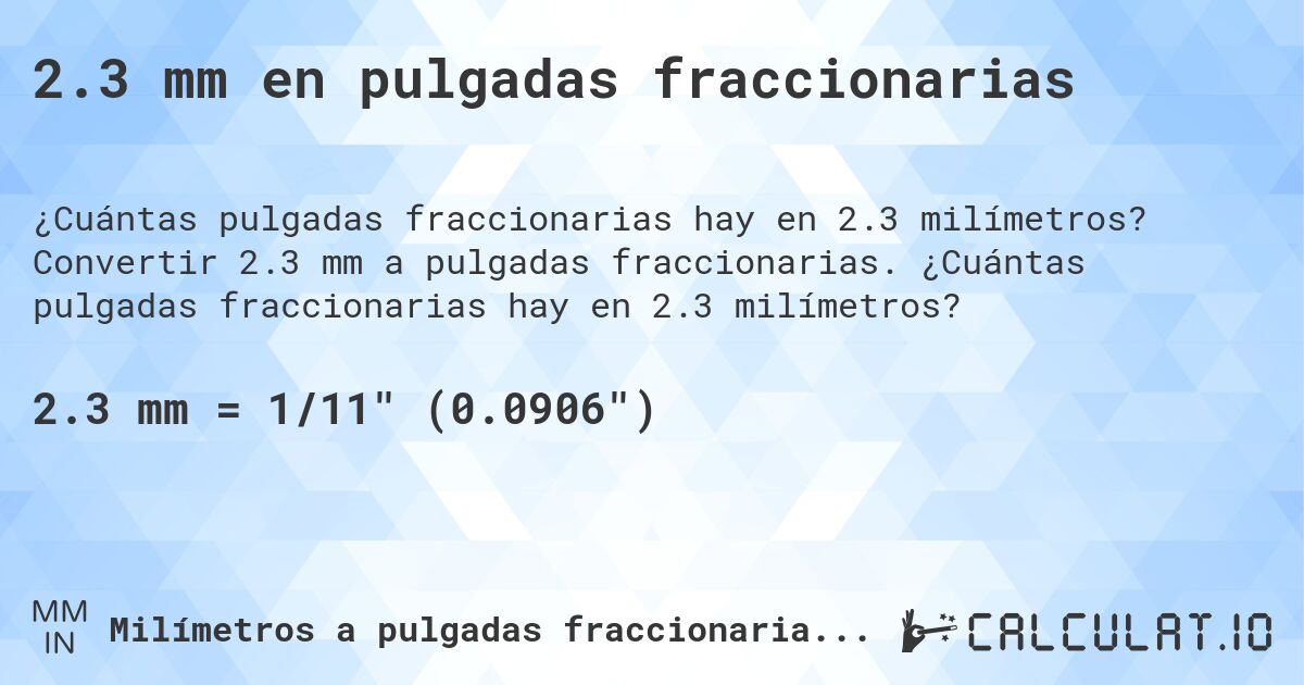 2.3 mm en pulgadas fraccionarias. Convertir 2.3 mm a pulgadas fraccionarias. ¿Cuántas pulgadas fraccionarias hay en 2.3 milímetros?