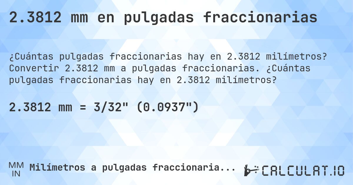 2.3812 mm en pulgadas fraccionarias. Convertir 2.3812 mm a pulgadas fraccionarias. ¿Cuántas pulgadas fraccionarias hay en 2.3812 milímetros?