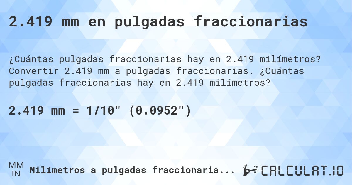 2.419 mm en pulgadas fraccionarias. Convertir 2.419 mm a pulgadas fraccionarias. ¿Cuántas pulgadas fraccionarias hay en 2.419 milímetros?