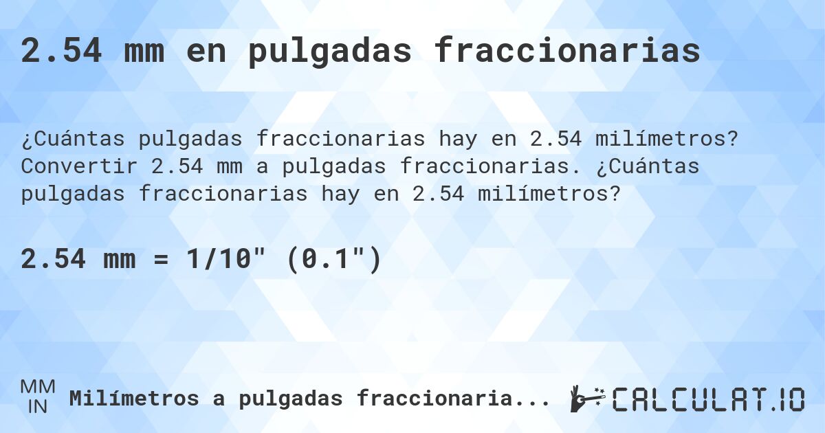 2.54 mm en pulgadas fraccionarias. Convertir 2.54 mm a pulgadas fraccionarias. ¿Cuántas pulgadas fraccionarias hay en 2.54 milímetros?