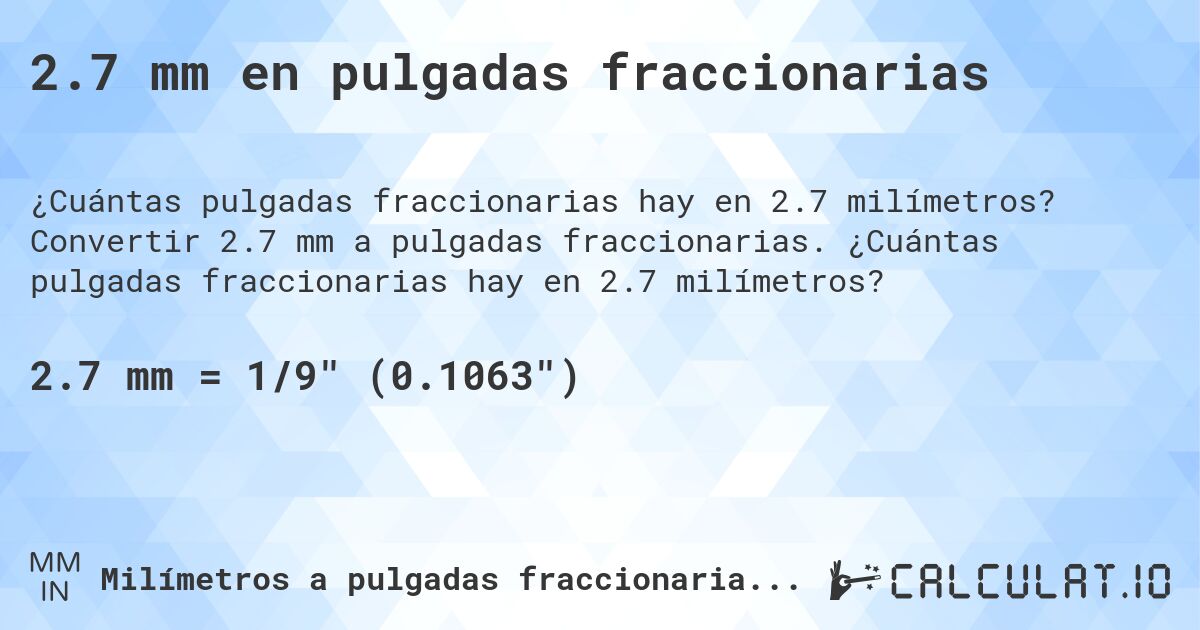2.7 mm en pulgadas fraccionarias. Convertir 2.7 mm a pulgadas fraccionarias. ¿Cuántas pulgadas fraccionarias hay en 2.7 milímetros?