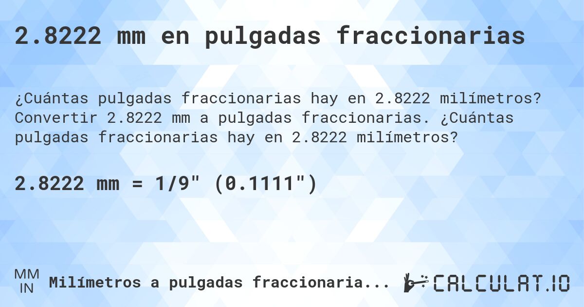 2.8222 mm en pulgadas fraccionarias. Convertir 2.8222 mm a pulgadas fraccionarias. ¿Cuántas pulgadas fraccionarias hay en 2.8222 milímetros?