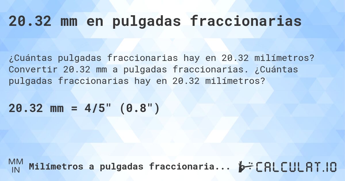20.32 mm en pulgadas fraccionarias. Convertir 20.32 mm a pulgadas fraccionarias. ¿Cuántas pulgadas fraccionarias hay en 20.32 milímetros?