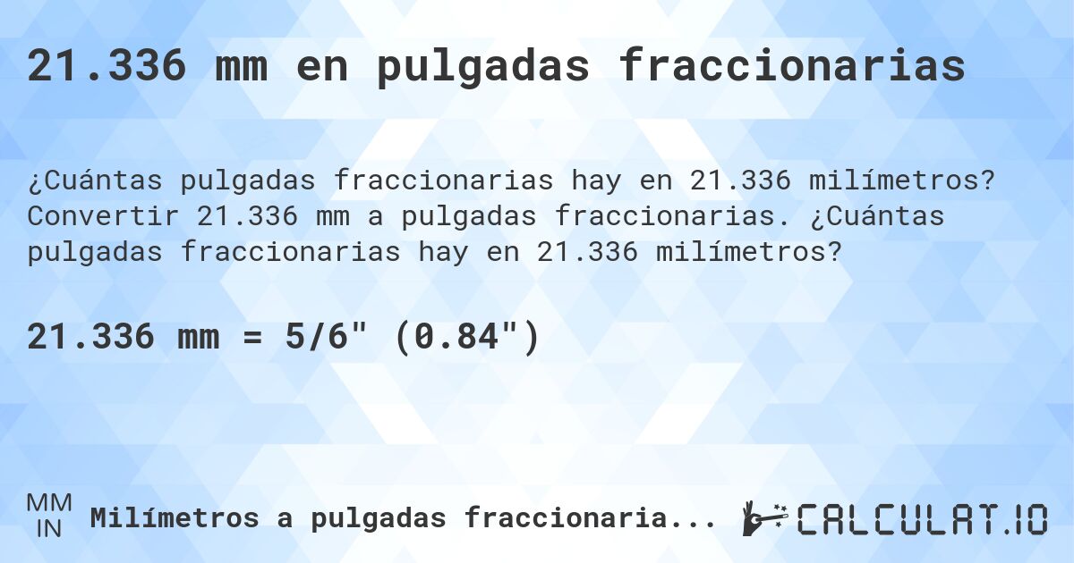 21.336 mm en pulgadas fraccionarias. Convertir 21.336 mm a pulgadas fraccionarias. ¿Cuántas pulgadas fraccionarias hay en 21.336 milímetros?