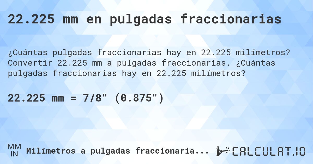 22.225 mm en pulgadas fraccionarias. Convertir 22.225 mm a pulgadas fraccionarias. ¿Cuántas pulgadas fraccionarias hay en 22.225 milímetros?