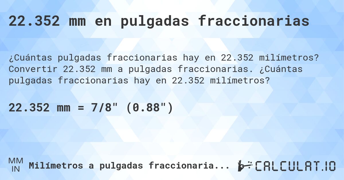 22.352 mm en pulgadas fraccionarias. Convertir 22.352 mm a pulgadas fraccionarias. ¿Cuántas pulgadas fraccionarias hay en 22.352 milímetros?