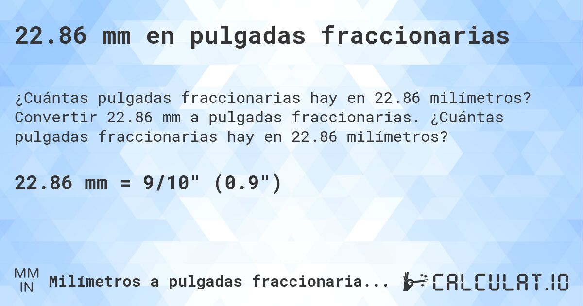 22.86 mm en pulgadas fraccionarias. Convertir 22.86 mm a pulgadas fraccionarias. ¿Cuántas pulgadas fraccionarias hay en 22.86 milímetros?