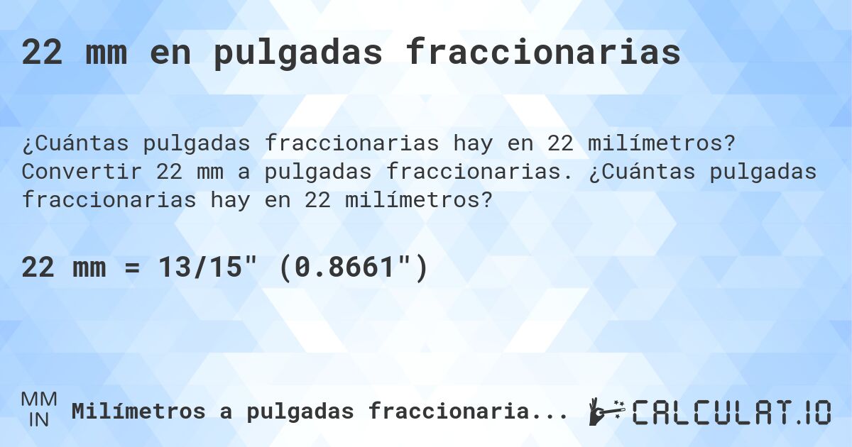 22 mm en pulgadas fraccionarias. Convertir 22 mm a pulgadas fraccionarias. ¿Cuántas pulgadas fraccionarias hay en 22 milímetros?