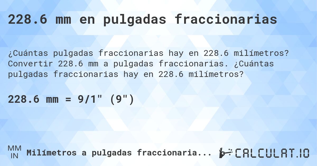 228.6 mm en pulgadas fraccionarias. Convertir 228.6 mm a pulgadas fraccionarias. ¿Cuántas pulgadas fraccionarias hay en 228.6 milímetros?
