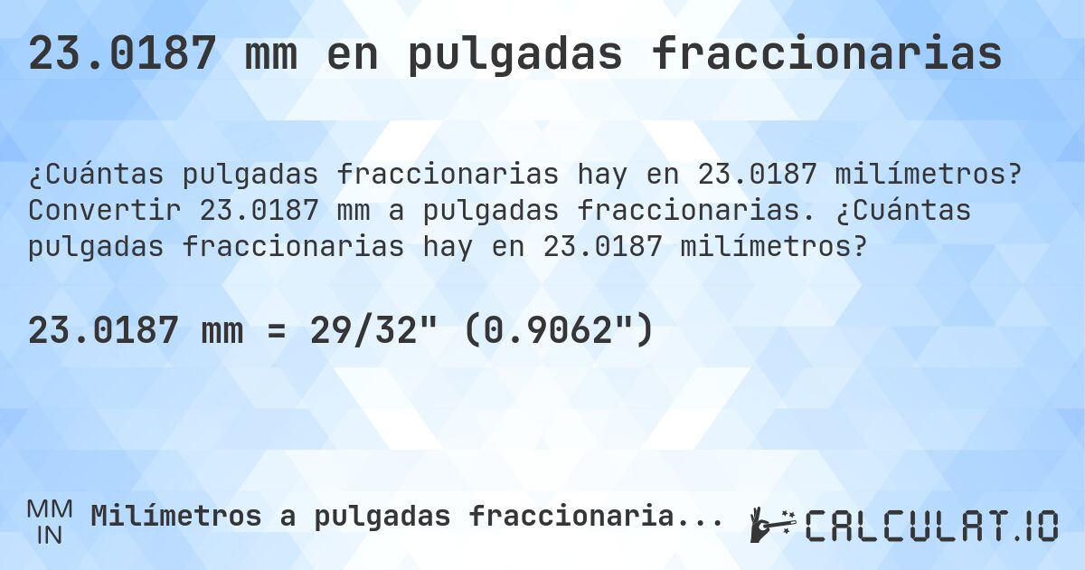 23.0187 mm en pulgadas fraccionarias. Convertir 23.0187 mm a pulgadas fraccionarias. ¿Cuántas pulgadas fraccionarias hay en 23.0187 milímetros?