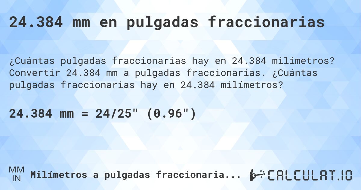 24.384 mm en pulgadas fraccionarias. Convertir 24.384 mm a pulgadas fraccionarias. ¿Cuántas pulgadas fraccionarias hay en 24.384 milímetros?