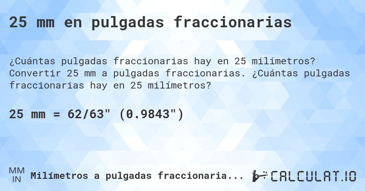 25 mm en pulgadas fraccionarias. Convertir 25 mm a pulgadas fraccionarias. ¿Cuántas pulgadas fraccionarias hay en 25 milímetros?