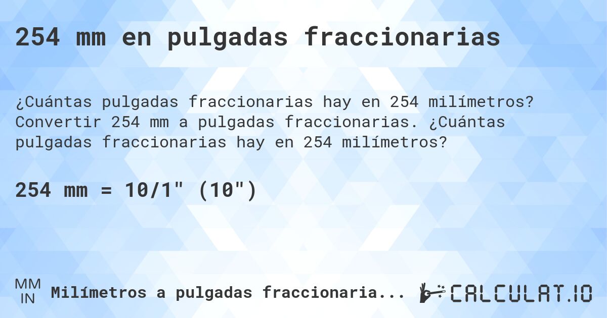 254 mm en pulgadas fraccionarias. Convertir 254 mm a pulgadas fraccionarias. ¿Cuántas pulgadas fraccionarias hay en 254 milímetros?