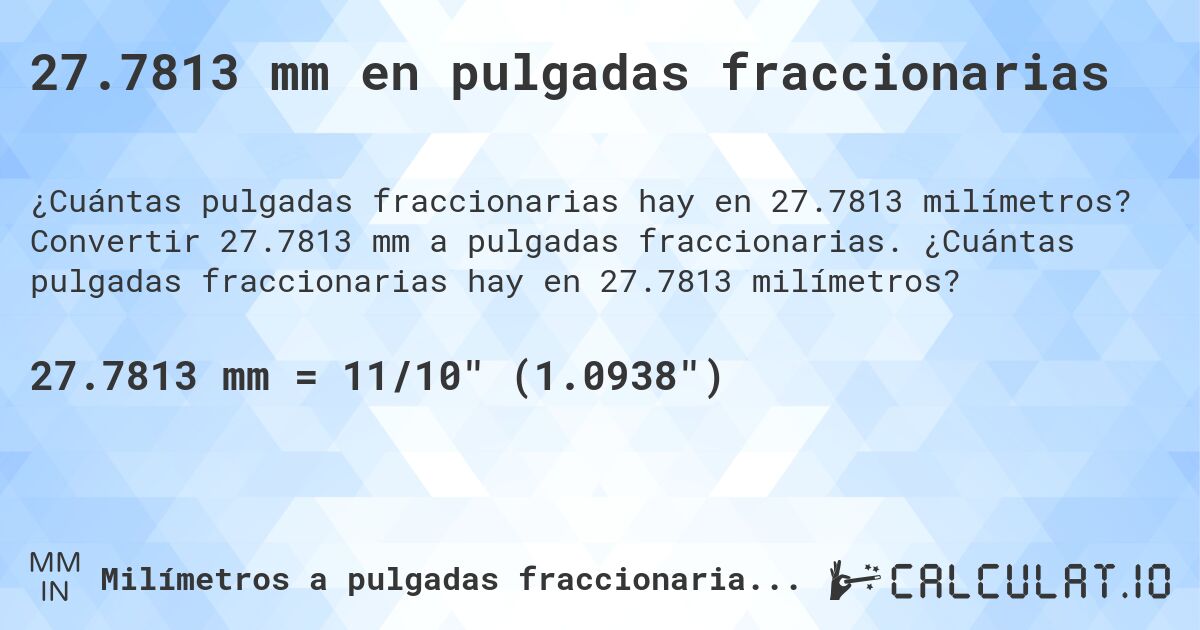 27.7813 mm en pulgadas fraccionarias. Convertir 27.7813 mm a pulgadas fraccionarias. ¿Cuántas pulgadas fraccionarias hay en 27.7813 milímetros?