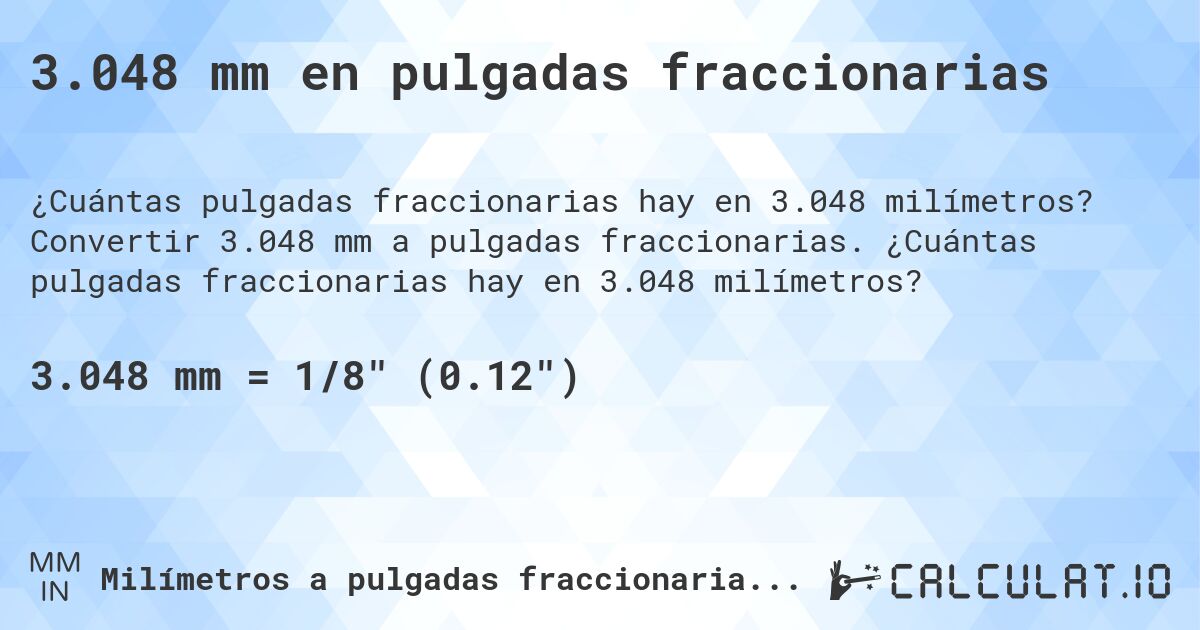3.048 mm en pulgadas fraccionarias. Convertir 3.048 mm a pulgadas fraccionarias. ¿Cuántas pulgadas fraccionarias hay en 3.048 milímetros?