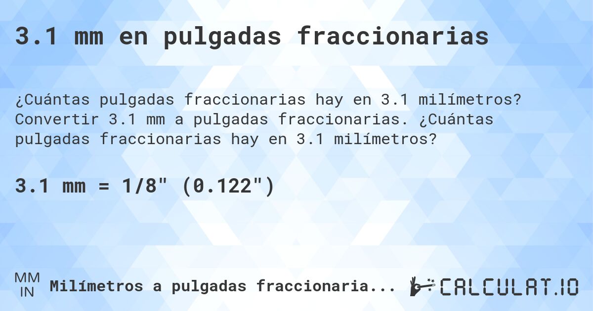 3.1 mm en pulgadas fraccionarias. Convertir 3.1 mm a pulgadas fraccionarias. ¿Cuántas pulgadas fraccionarias hay en 3.1 milímetros?