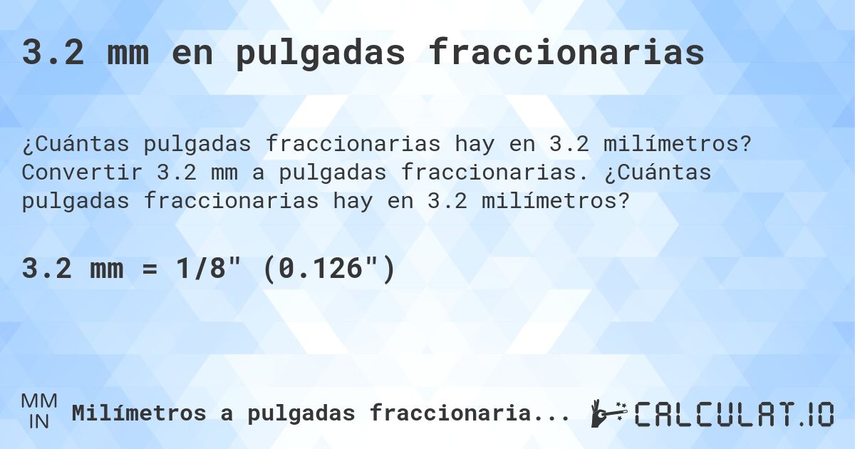 3.2 mm en pulgadas fraccionarias. Convertir 3.2 mm a pulgadas fraccionarias. ¿Cuántas pulgadas fraccionarias hay en 3.2 milímetros?