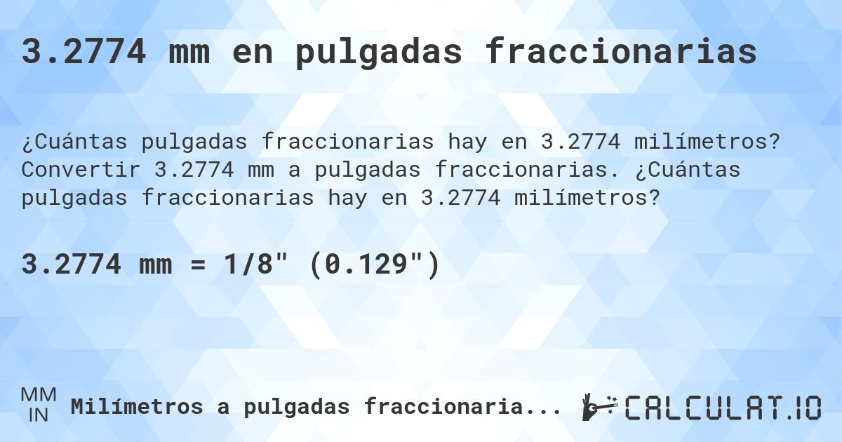 3.2774 mm en pulgadas fraccionarias. Convertir 3.2774 mm a pulgadas fraccionarias. ¿Cuántas pulgadas fraccionarias hay en 3.2774 milímetros?