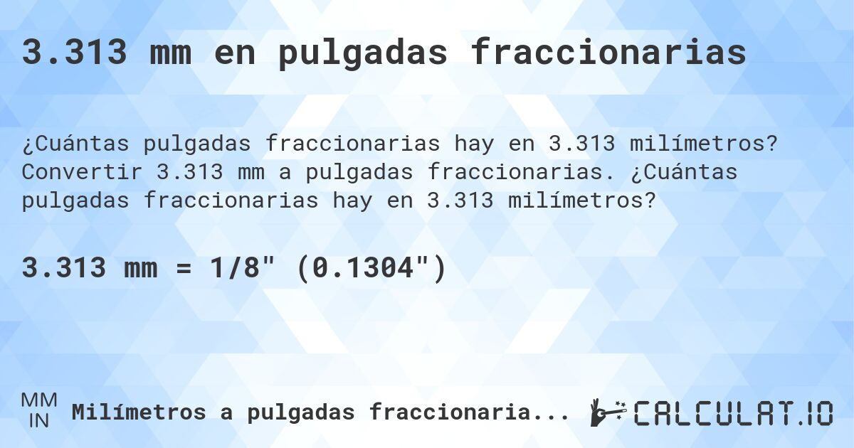 3.313 mm en pulgadas fraccionarias. Convertir 3.313 mm a pulgadas fraccionarias. ¿Cuántas pulgadas fraccionarias hay en 3.313 milímetros?