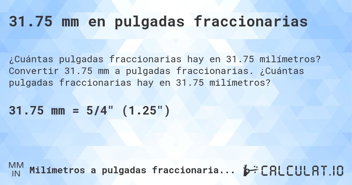31.75 mm en pulgadas fraccionarias. Convertir 31.75 mm a pulgadas fraccionarias. ¿Cuántas pulgadas fraccionarias hay en 31.75 milímetros?