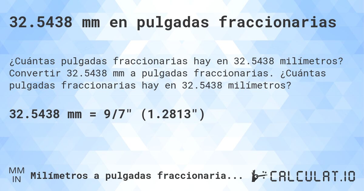 32.5438 mm en pulgadas fraccionarias. Convertir 32.5438 mm a pulgadas fraccionarias. ¿Cuántas pulgadas fraccionarias hay en 32.5438 milímetros?