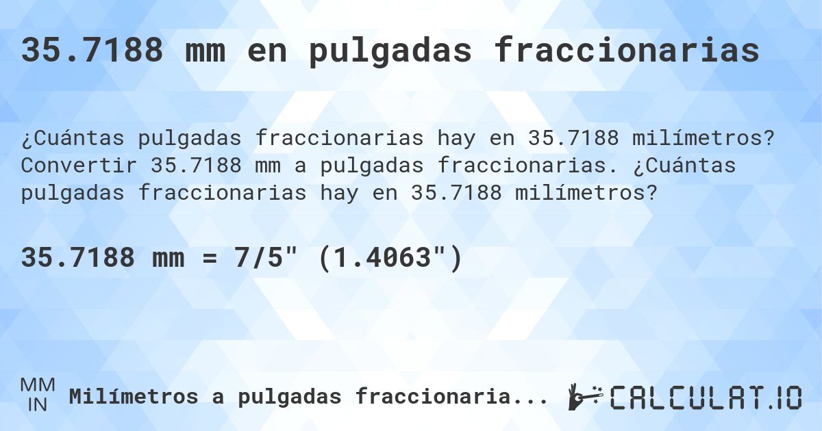 35.7188 mm en pulgadas fraccionarias. Convertir 35.7188 mm a pulgadas fraccionarias. ¿Cuántas pulgadas fraccionarias hay en 35.7188 milímetros?