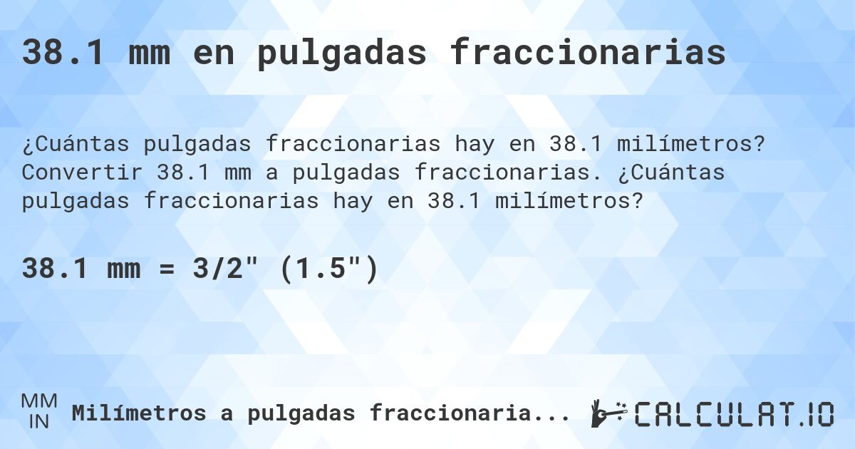 38.1 mm en pulgadas fraccionarias. Convertir 38.1 mm a pulgadas fraccionarias. ¿Cuántas pulgadas fraccionarias hay en 38.1 milímetros?