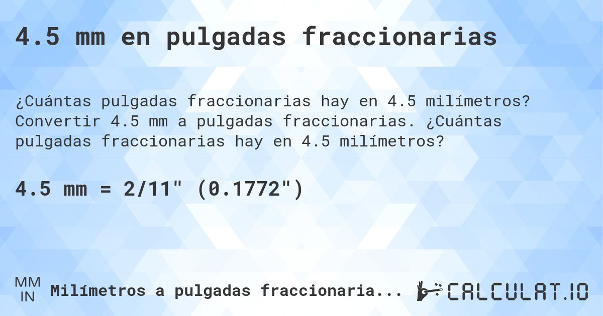 4.5 mm en pulgadas fraccionarias. Convertir 4.5 mm a pulgadas fraccionarias. ¿Cuántas pulgadas fraccionarias hay en 4.5 milímetros?