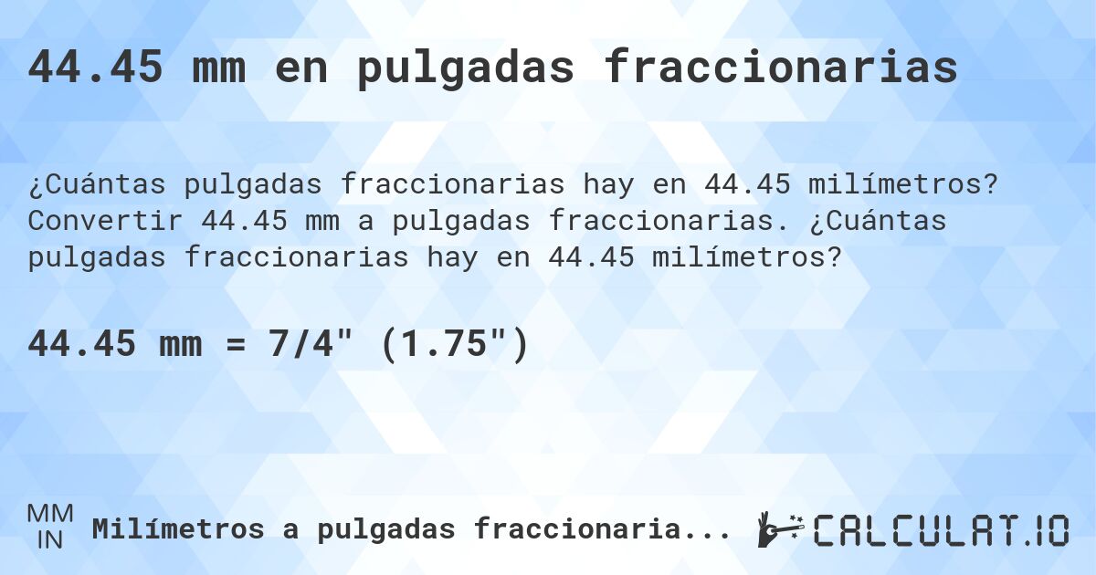 44.45 mm en pulgadas fraccionarias. Convertir 44.45 mm a pulgadas fraccionarias. ¿Cuántas pulgadas fraccionarias hay en 44.45 milímetros?