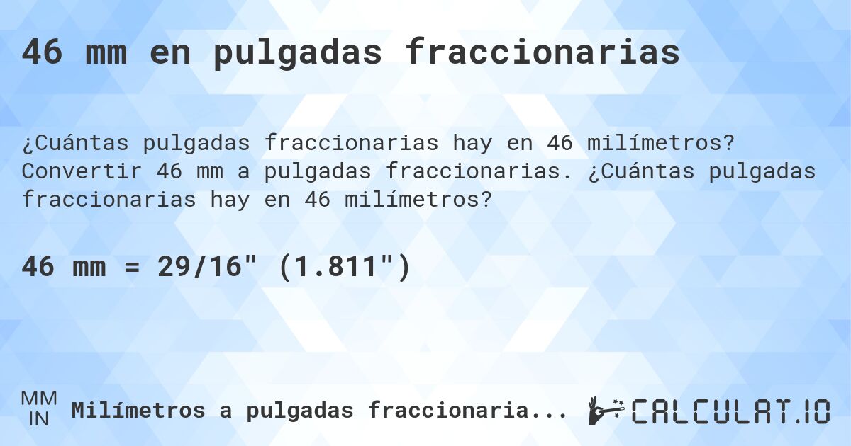 46 mm en pulgadas fraccionarias. Convertir 46 mm a pulgadas fraccionarias. ¿Cuántas pulgadas fraccionarias hay en 46 milímetros?