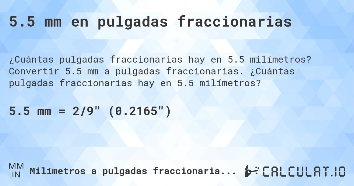 5.5 mm en pulgadas fraccionarias. Convertir 5.5 mm a pulgadas fraccionarias. ¿Cuántas pulgadas fraccionarias hay en 5.5 milímetros?