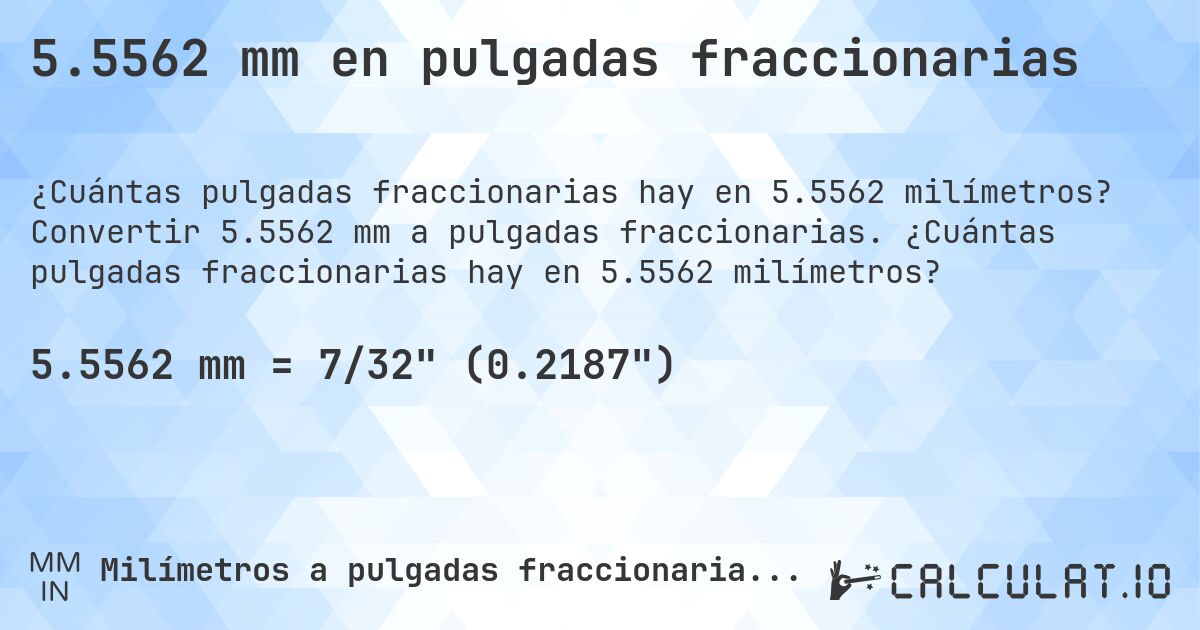 5.5562 mm en pulgadas fraccionarias. Convertir 5.5562 mm a pulgadas fraccionarias. ¿Cuántas pulgadas fraccionarias hay en 5.5562 milímetros?