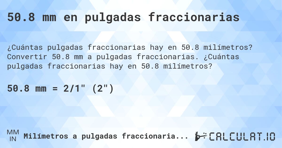 50.8 mm en pulgadas fraccionarias. Convertir 50.8 mm a pulgadas fraccionarias. ¿Cuántas pulgadas fraccionarias hay en 50.8 milímetros?
