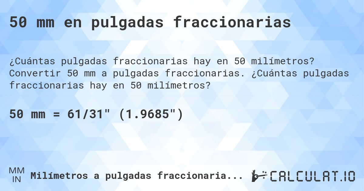 50 mm en pulgadas fraccionarias. Convertir 50 mm a pulgadas fraccionarias. ¿Cuántas pulgadas fraccionarias hay en 50 milímetros?