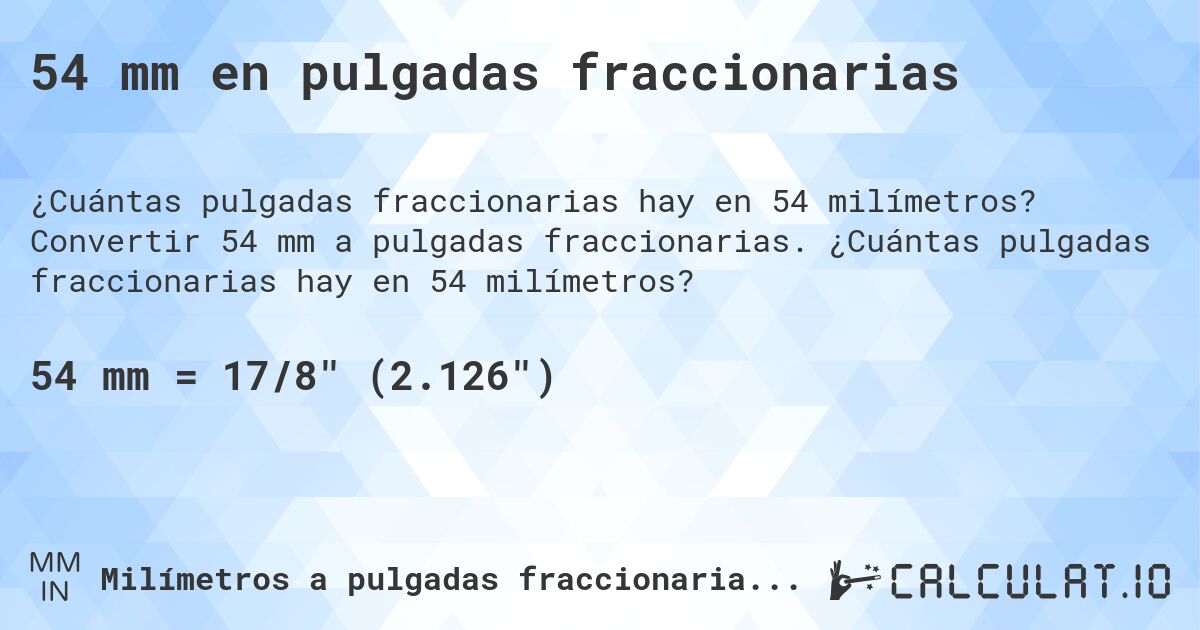 54 mm en pulgadas fraccionarias. Convertir 54 mm a pulgadas fraccionarias. ¿Cuántas pulgadas fraccionarias hay en 54 milímetros?