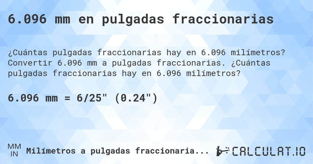 6.096 mm en pulgadas fraccionarias. Convertir 6.096 mm a pulgadas fraccionarias. ¿Cuántas pulgadas fraccionarias hay en 6.096 milímetros?