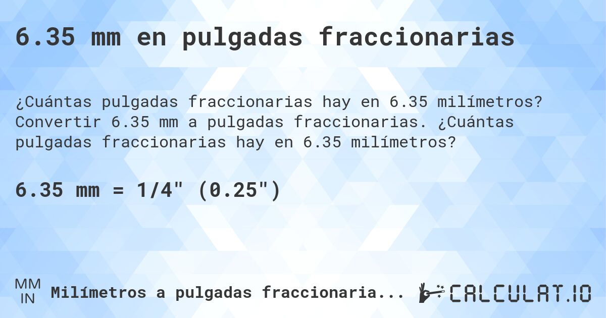6.35 mm en pulgadas fraccionarias. Convertir 6.35 mm a pulgadas fraccionarias. ¿Cuántas pulgadas fraccionarias hay en 6.35 milímetros?