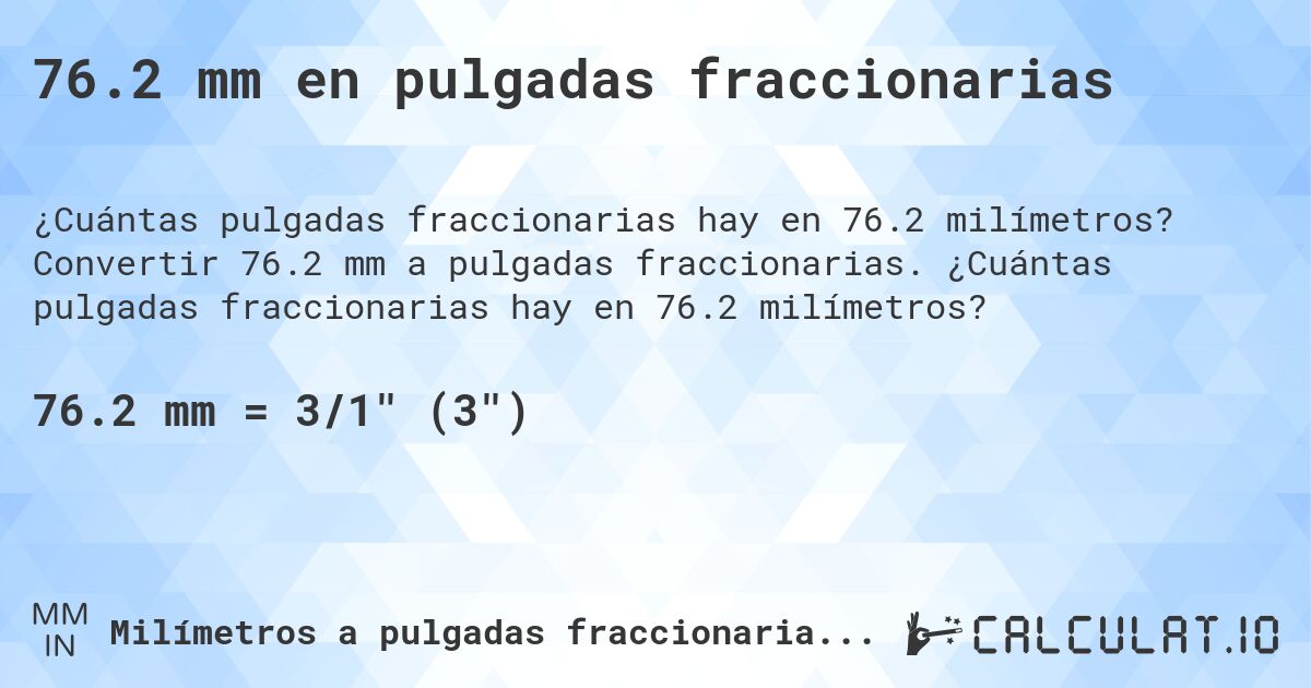 76.2 mm en pulgadas fraccionarias. Convertir 76.2 mm a pulgadas fraccionarias. ¿Cuántas pulgadas fraccionarias hay en 76.2 milímetros?