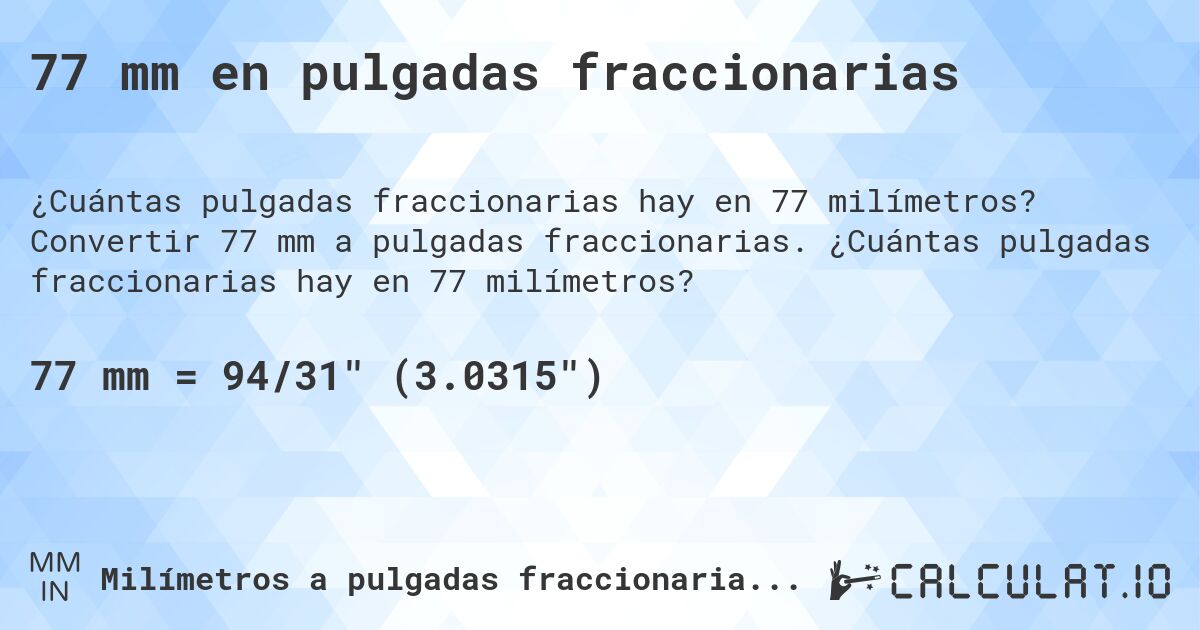 77 mm en pulgadas fraccionarias. Convertir 77 mm a pulgadas fraccionarias. ¿Cuántas pulgadas fraccionarias hay en 77 milímetros?