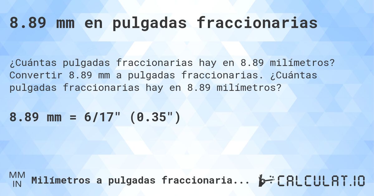 8.89 mm en pulgadas fraccionarias. Convertir 8.89 mm a pulgadas fraccionarias. ¿Cuántas pulgadas fraccionarias hay en 8.89 milímetros?