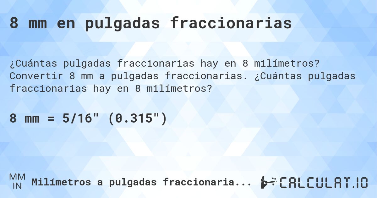 8 mm en pulgadas fraccionarias. Convertir 8 mm a pulgadas fraccionarias. ¿Cuántas pulgadas fraccionarias hay en 8 milímetros?