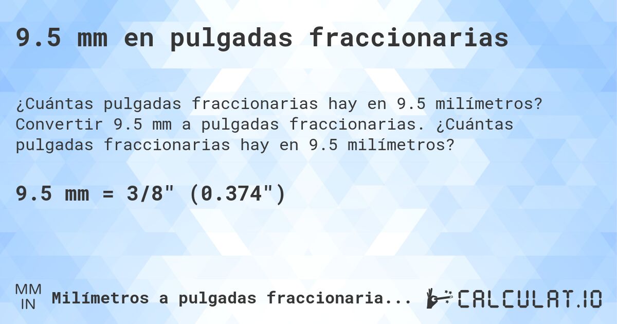 9.5 mm en pulgadas fraccionarias. Convertir 9.5 mm a pulgadas fraccionarias. ¿Cuántas pulgadas fraccionarias hay en 9.5 milímetros?