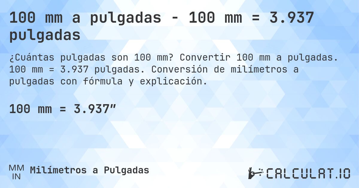 100 mm a pulgadas - 100 mm = 3.937 pulgadas. Convertir 100 mm a pulgadas. 100 mm = 3.937 pulgadas. Conversión de milímetros a pulgadas con fórmula y explicación.